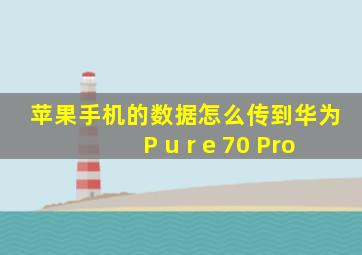 苹果手机的数据怎么传到华为P u r e 70 Pro